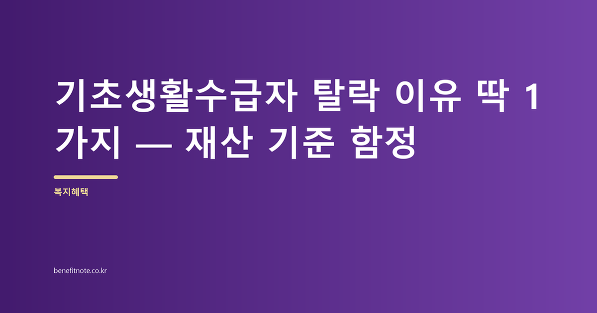 기초생활수급자 탈락 이유 딱 1가지 — 재산 기준 함정