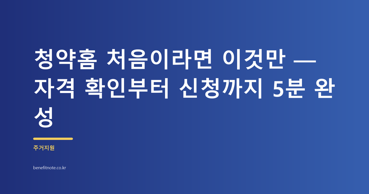 청약홈 처음이라면 이것만 — 자격 확인부터 신청까지 5분 완성