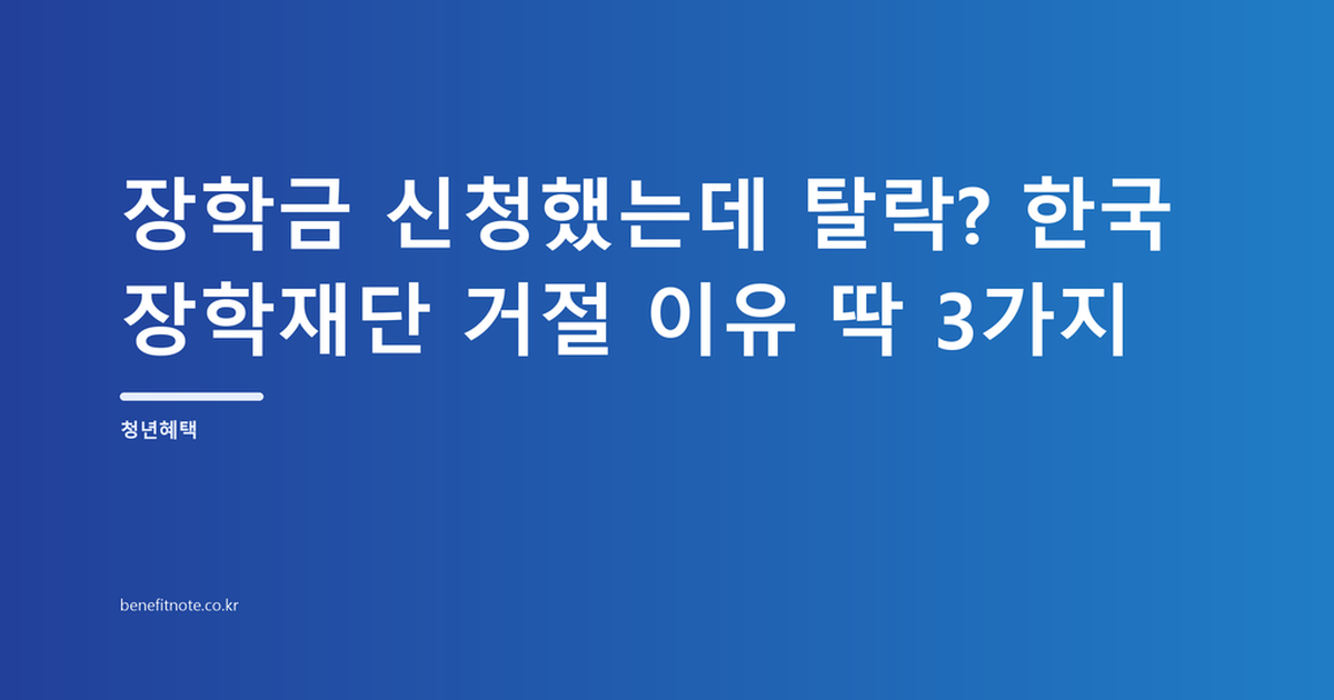 장학금 신청했는데 탈락? 한국장학재단 거절 이유 딱 3가지